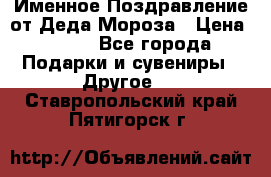 Именное Поздравление от Деда Мороза › Цена ­ 250 - Все города Подарки и сувениры » Другое   . Ставропольский край,Пятигорск г.